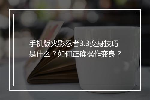 手机版火影忍者3.3变身技巧是什么？如何正确操作变身？