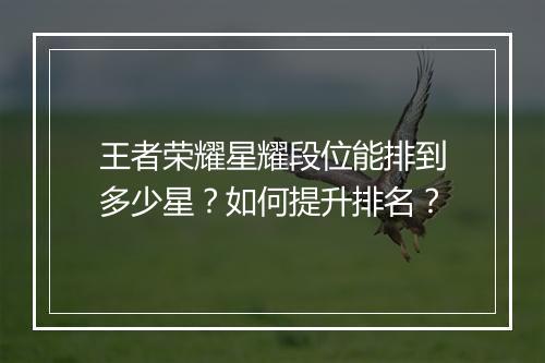 王者荣耀星耀段位能排到多少星？如何提升排名？