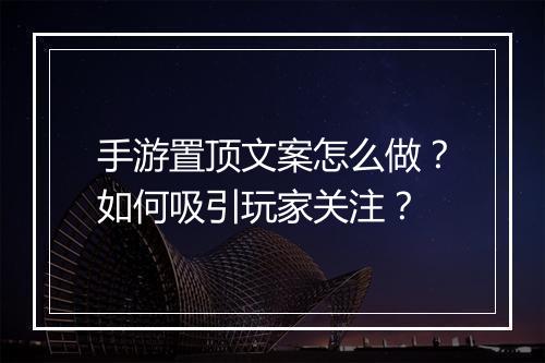 手游置顶文案怎么做？如何吸引玩家关注？