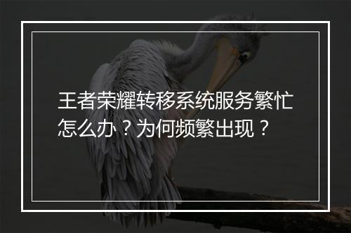 王者荣耀转移系统服务繁忙怎么办?为何频繁出现?