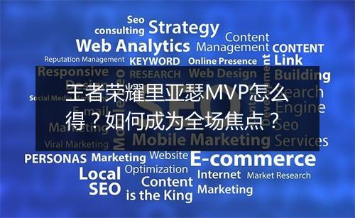 王者荣耀里亚瑟MVP怎么得?如何成为全场焦点?