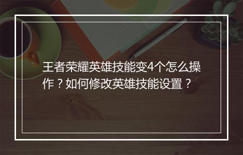 王者荣耀英雄技能变4个怎么操作?如何修改英雄技能设置?