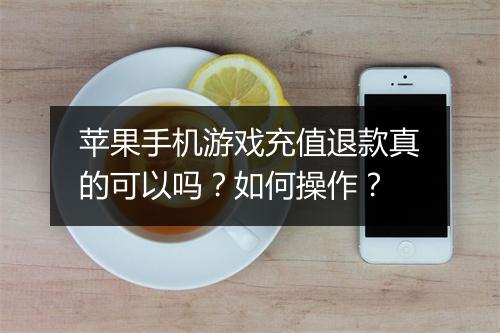 苹果手机游戏充值退款真的可以吗？如何操作？