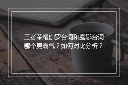 王者荣耀伽罗台词和露娜台词哪个更霸气?如何对比分析?