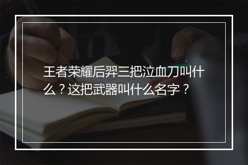 王者荣耀后羿三把泣血刀叫什么?这把武器叫什么名字?