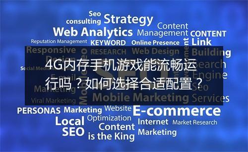4G内存手机游戏能流畅运行吗？如何选择合适配置？