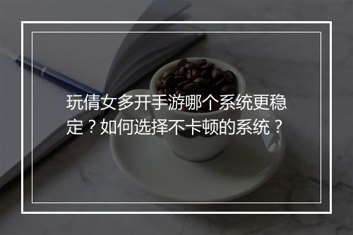 玩倩女多开手游哪个系统更稳定?如何选择不卡顿的系统?