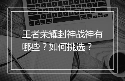 王者荣耀封神战神有哪些？如何挑选？