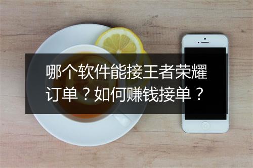 哪个软件能接王者荣耀订单?如何赚钱接单?