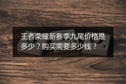 王者荣耀新赛季九尾价格是多少?购买需要多少钱?