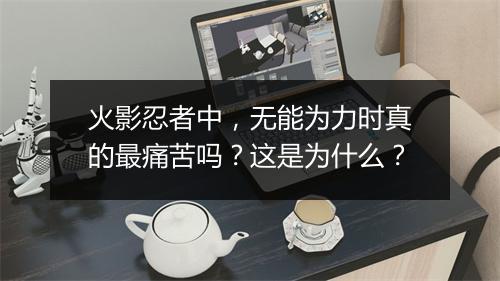 火影忍者中,无能为力时真的最痛苦吗?这是为什么?