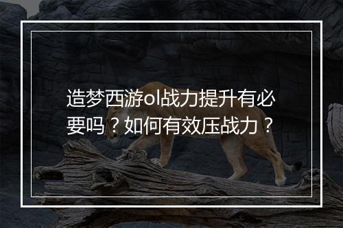造梦西游ol战力提升有必要吗？如何有效压战力？