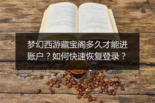 梦幻西游藏宝阁多久才能进账户？如何快速恢复登录？