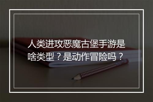 人类进攻恶魔古堡手游是啥类型?是动作冒险吗?