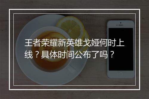 王者荣耀新英雄戈娅何时上线?具体时间公布了吗?