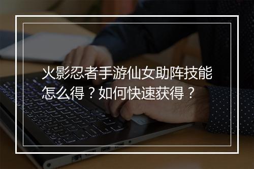 火影忍者手游仙女助阵技能怎么得？如何快速获得？
