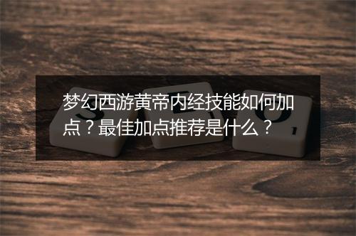 梦幻西游黄帝内经技能如何加点?最佳加点推荐是什么?