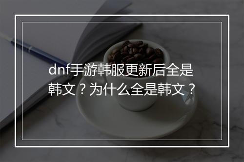 dnf手游韩服更新后全是韩文?为什么全是韩文?