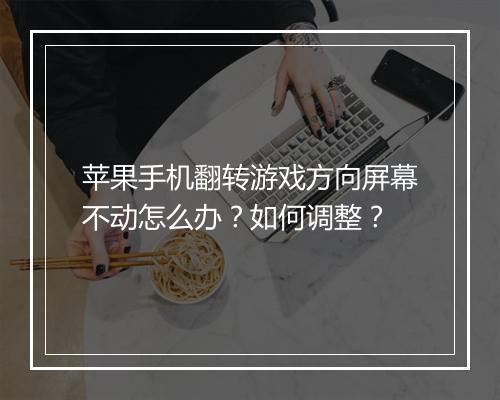 苹果手机翻转游戏方向屏幕不动怎么办?如何调整?