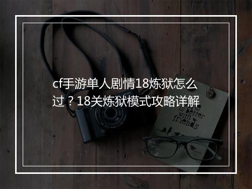 cf手游单人剧情18炼狱怎么过?18关炼狱模式攻略详解