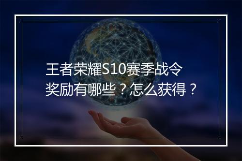 王者荣耀S10赛季战令奖励有哪些?怎么获得?