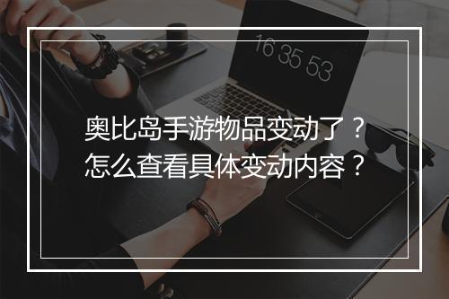 奥比岛手游物品变动了?怎么查看具体变动内容?