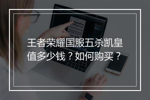 王者荣耀国服五杀凯皇值多少钱？如何购买？