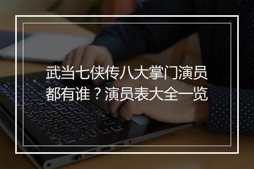 武当七侠传八大掌门演员都有谁?演员表大全一览