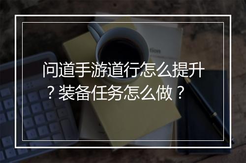 问道手游道行怎么提升？装备任务怎么做？