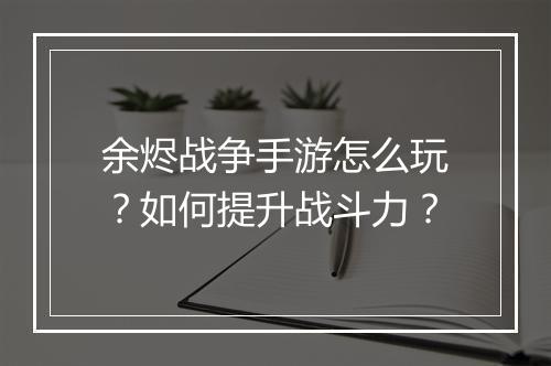 余烬战争手游怎么玩?如何提升战斗力?