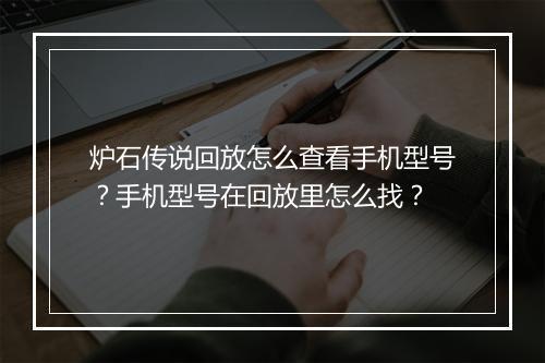 炉石传说回放怎么查看手机型号?手机型号在回放里怎么找?