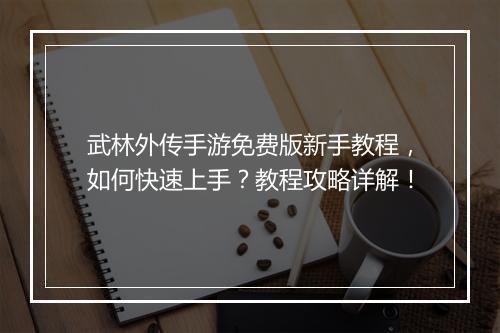 武林外传手游免费版新手教程,如何快速上手?教程攻略详解!