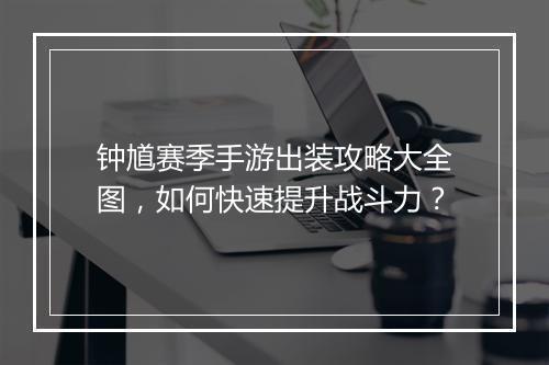 钟馗赛季手游出装攻略大全图,如何快速提升战斗力?