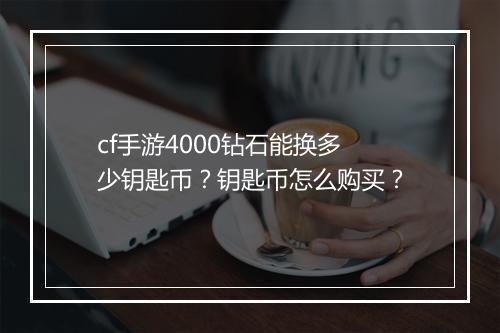 cf手游4000钻石能换多少钥匙币?钥匙币怎么购买?
