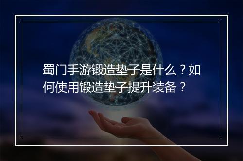 蜀门手游锻造垫子是什么?如何使用锻造垫子提升装备?
