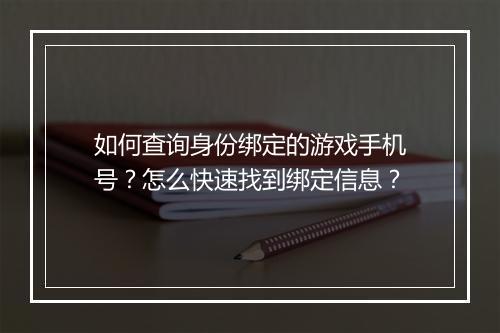 如何查询身份绑定的游戏手机号?怎么快速找到绑定信息?