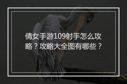 倩女手游109射手怎么攻略?攻略大全图有哪些?