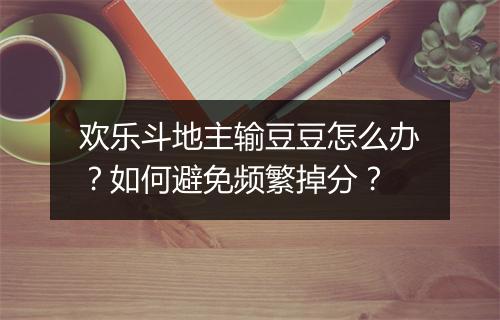 欢乐斗地主输豆豆怎么办?如何避免频繁掉分?