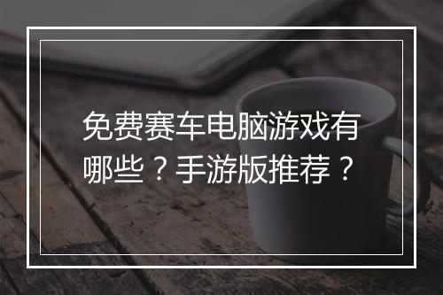 免费赛车电脑游戏有哪些？手游版推荐？