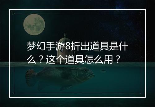 梦幻手游8折出道具是什么?这个道具怎么用?