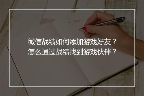 微信战绩如何添加游戏好友?怎么通过战绩找到游戏伙伴?