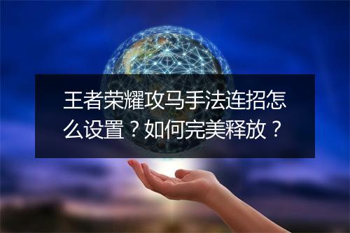 王者荣耀攻马手法连招怎么设置?如何完美释放?