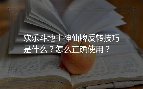 欢乐斗地主神仙牌反转技巧是什么?怎么正确使用?