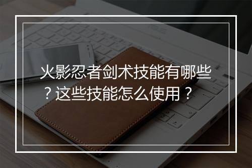 火影忍者剑术技能有哪些?这些技能怎么使用?