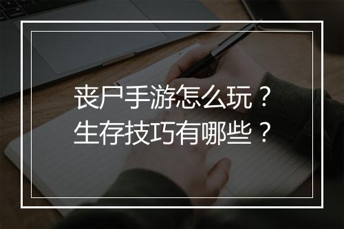 丧尸手游怎么玩?生存技巧有哪些?