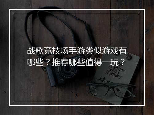 战歌竞技场手游类似游戏有哪些？推荐哪些值得一玩？