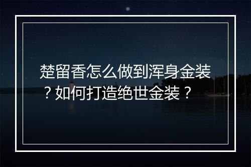 楚留香怎么做到浑身金装?如何打造绝世金装?