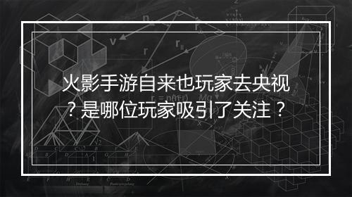 火影手游自来也玩家去央视?是哪位玩家吸引了关注?