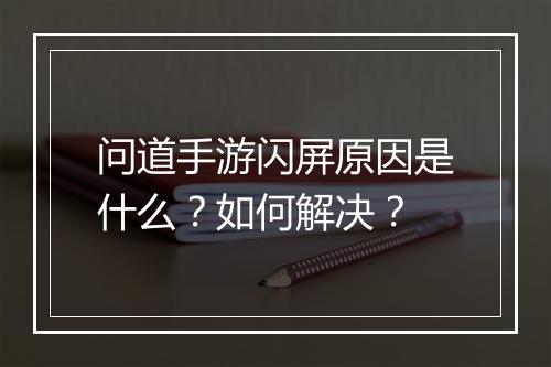 问道手游闪屏原因是什么？如何解决？