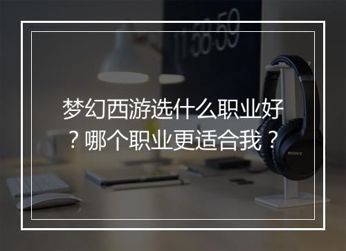梦幻西游选什么职业好？哪个职业更适合我？